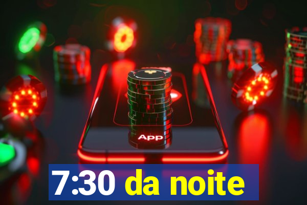 7:30 da noite